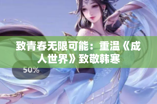 致青春无限可能：重温《成人世界》致敬韩寒