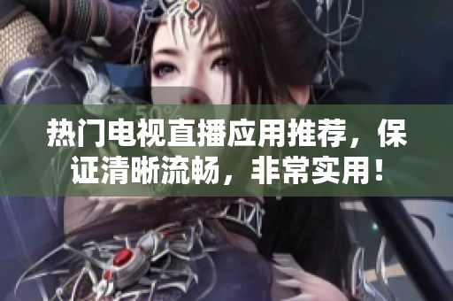 热门电视直播应用推荐，保证清晰流畅，非常实用！