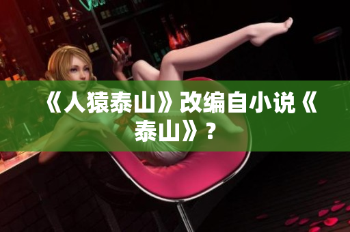 《人猿泰山》改编自小说《泰山》？