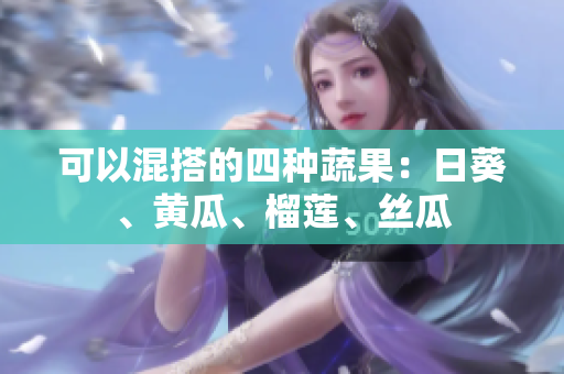 可以混搭的四种蔬果：日葵、黄瓜、榴莲、丝瓜