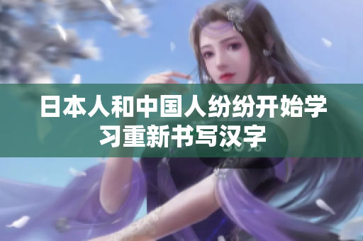 日本人和中国人纷纷开始学习重新书写汉字