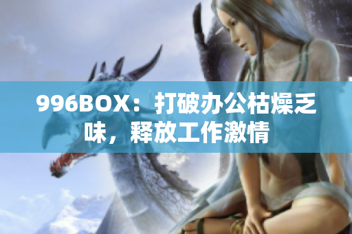 996BOX：打破办公枯燥乏味，释放工作激情