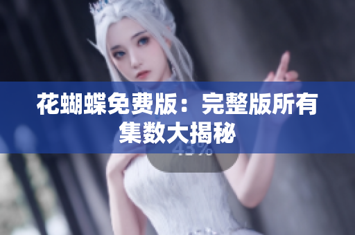 花蝴蝶免费版：完整版所有集数大揭秘