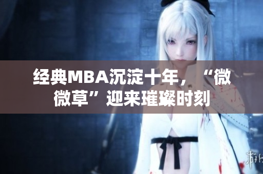 经典MBA沉淀十年，“微微草”迎来璀璨时刻