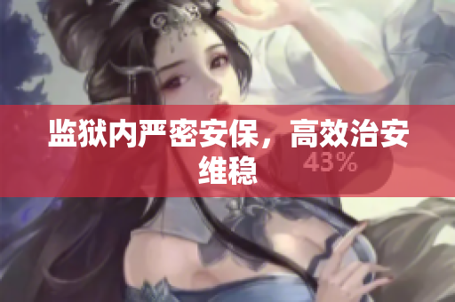 监狱内严密安保，高效治安维稳