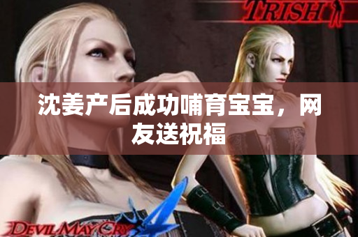 沈姜产后成功哺育宝宝，网友送祝福