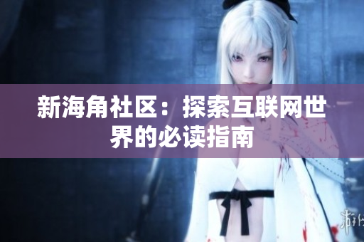 新海角社区：探索互联网世界的必读指南