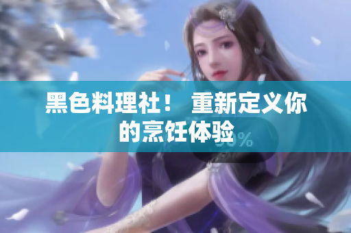 黑色料理社！ 重新定义你的烹饪体验