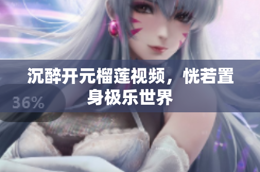 沉醉开元榴莲视频，恍若置身极乐世界