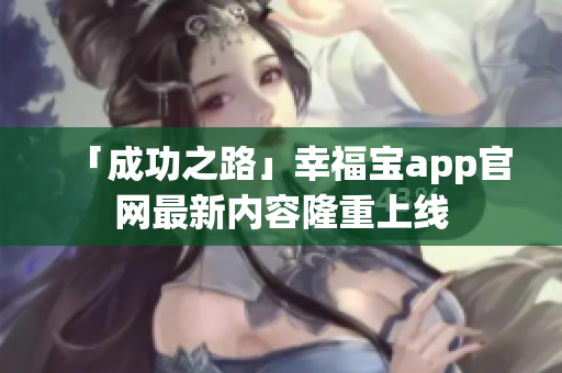 「成功之路」幸福宝app官网最新内容隆重上线