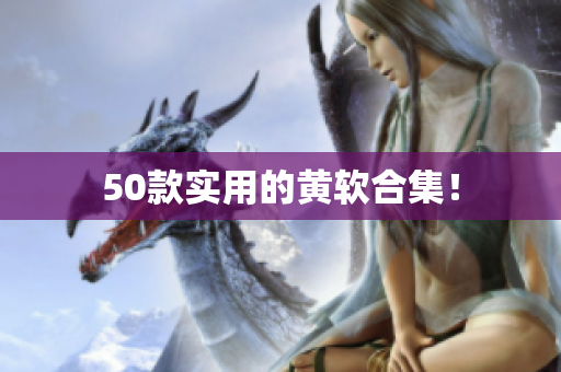 50款实用的黄软合集！