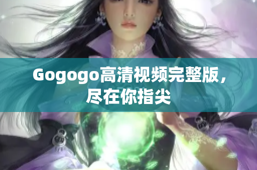 Gogogo高清视频完整版，尽在你指尖