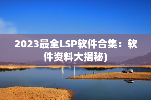 2023最全LSP软件合集：软件资料大揭秘)