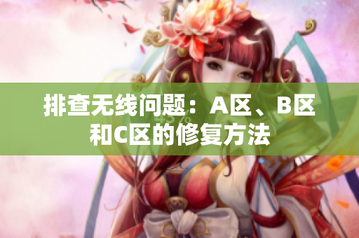 排查无线问题：A区、B区和C区的修复方法