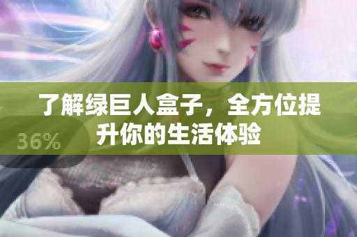 了解绿巨人盒子，全方位提升你的生活体验
