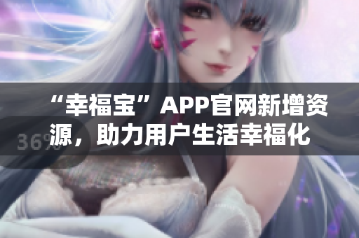 “幸福宝”APP官网新增资源，助力用户生活幸福化