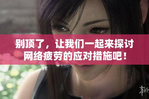 别顶了，让我们一起来探讨网络疲劳的应对措施吧！