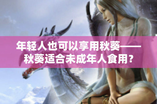 年轻人也可以享用秋葵——秋葵适合未成年人食用？