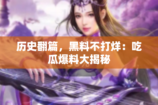 历史翻篇，黑料不打烊：吃瓜爆料大揭秘