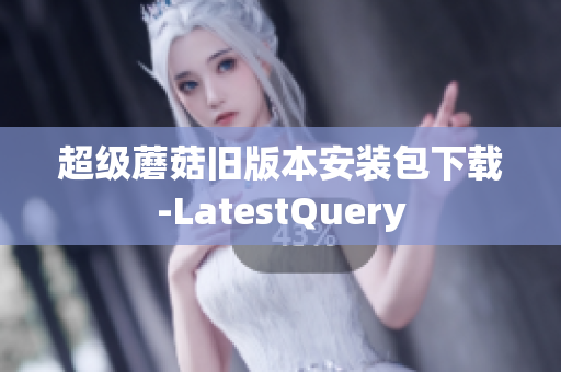 超级蘑菇旧版本安装包下载-LatestQuery