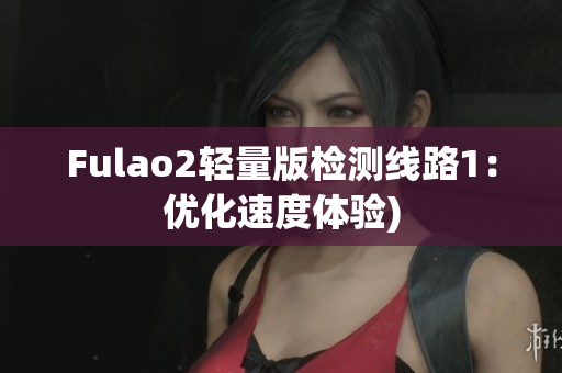 Fulao2轻量版检测线路1：优化速度体验)