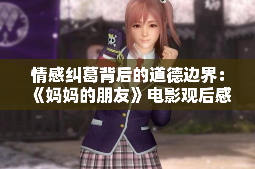 情感纠葛背后的道德边界：《妈妈的朋友》电影观后感