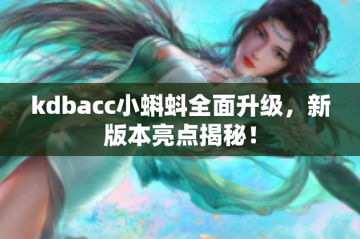 kdbacc小蝌蚪全面升级，新版本亮点揭秘！