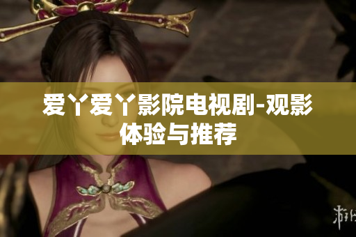 爱丫爱丫影院电视剧-观影体验与推荐