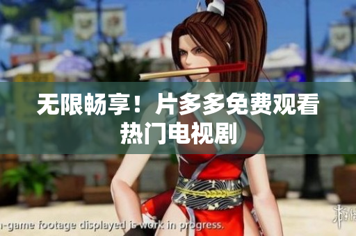 无限畅享！片多多免费观看热门电视剧