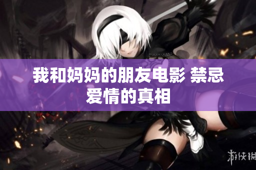 我和妈妈的朋友电影 禁忌爱情的真相