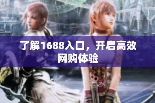 了解1688入口，开启高效网购体验