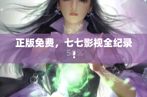 正版免费，七七影视全纪录!