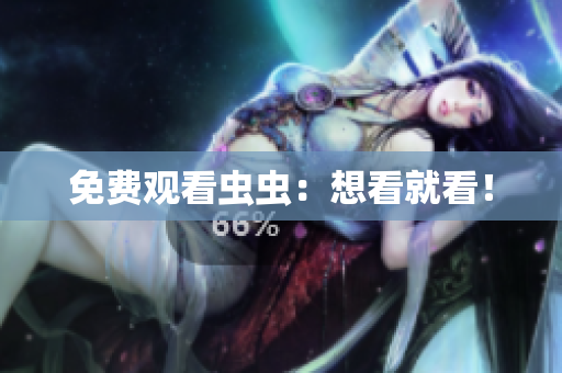 免费观看虫虫：想看就看！