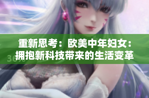 重新思考：欧美中年妇女：拥抱新科技带来的生活变革