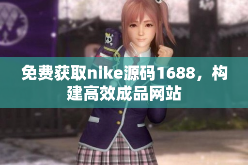 免费获取nike源码1688，构建高效成品网站