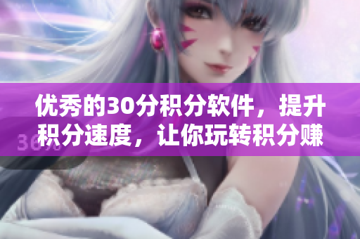 优秀的30分积分软件，提升积分速度，让你玩转积分赚取