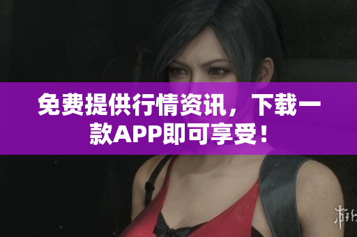 免费提供行情资讯，下载一款APP即可享受！
