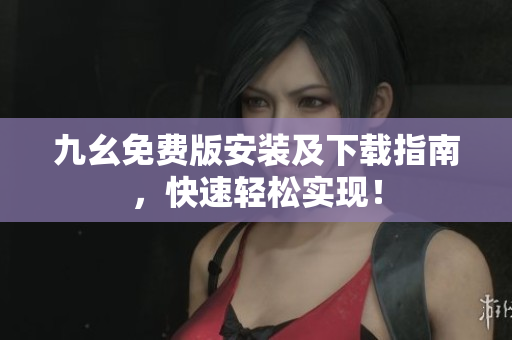 九幺免费版安装及下载指南，快速轻松实现！