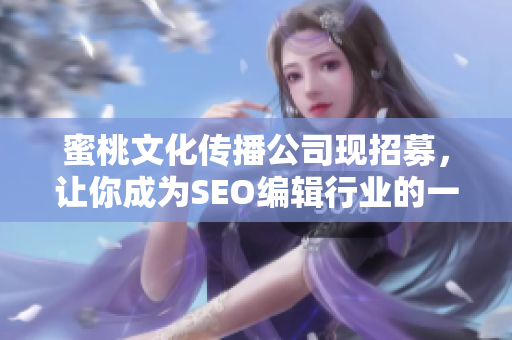 蜜桃文化传播公司现招募，让你成为SEO编辑行业的一员！
