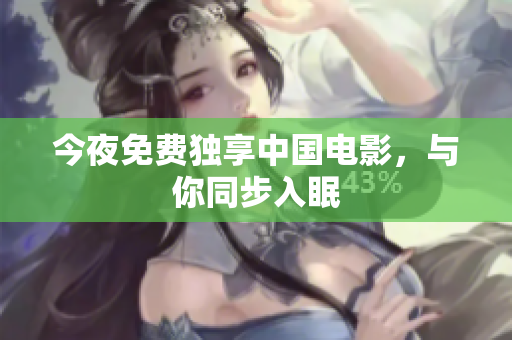 今夜免费独享中国电影，与你同步入眠