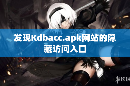 发现Kdbacc.apk网站的隐藏访问入口