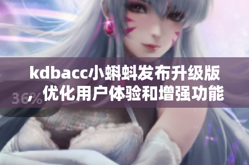 kdbacc小蝌蚪发布升级版，优化用户体验和增强功能