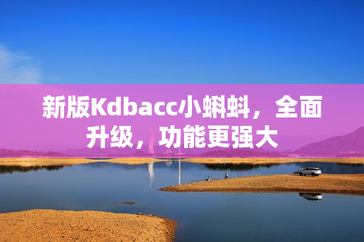 新版Kdbacc小蝌蚪，全面升级，功能更强大