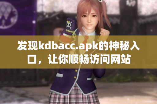 发现kdbacc.apk的神秘入口，让你顺畅访问网站