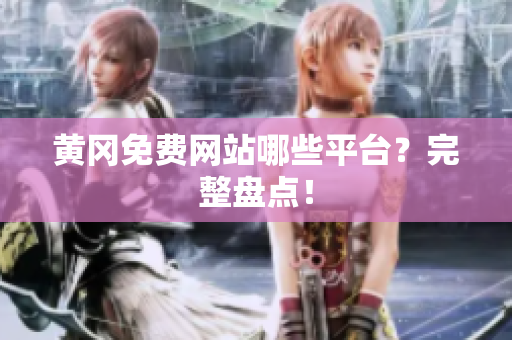 黄冈免费网站哪些平台？完整盘点！