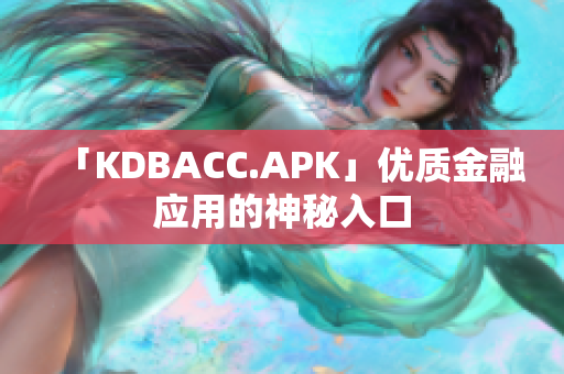 「KDBACC.APK」优质金融应用的神秘入口