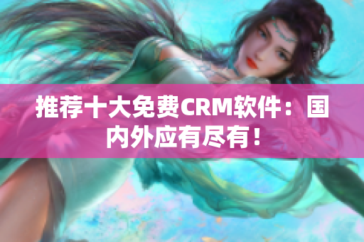 推荐十大免费CRM软件：国内外应有尽有！
