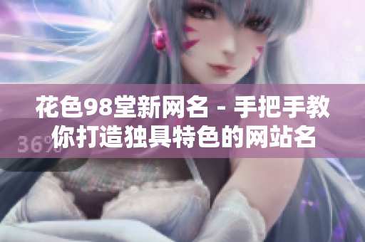 花色98堂新网名 - 手把手教你打造独具特色的网站名