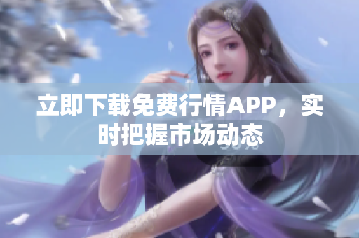 立即下载免费行情APP，实时把握市场动态