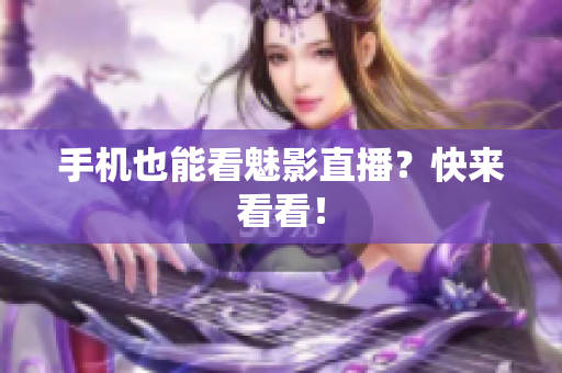 手机也能看魅影直播？快来看看！